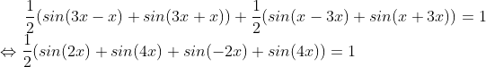Formel: \frac{1}{2}(sin(3x -x)+sin(3x+x)) + \frac{1}{2}(sin(x -3x)+sin(x+3x)) = 1\\
\Leftrightarrow \frac{1}{2}(sin(2x) + sin(4x) + sin(-2x) + sin(4x)) = 1